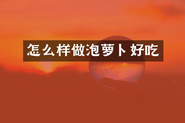怎么样做泡萝卜好吃