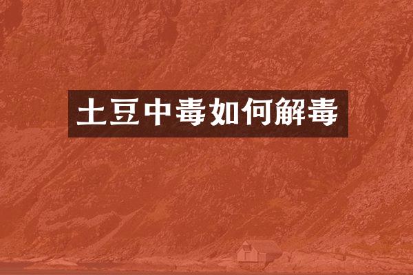 土豆中毒如何解毒