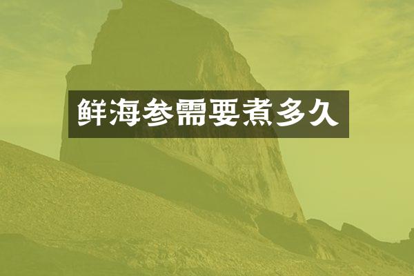 鲜海参需要煮多久