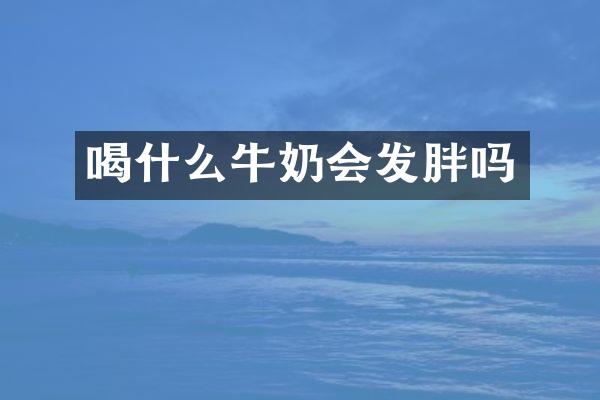 喝什么牛奶会发胖吗