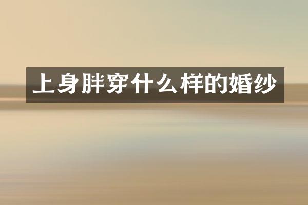 上身胖穿什么样的婚纱