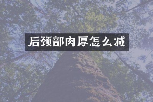 后颈部肉厚怎么减