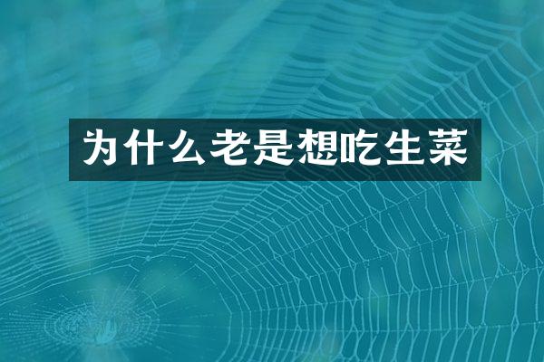 为什么老是想吃生菜