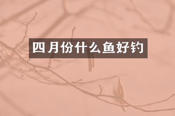 四月份什么鱼好钓