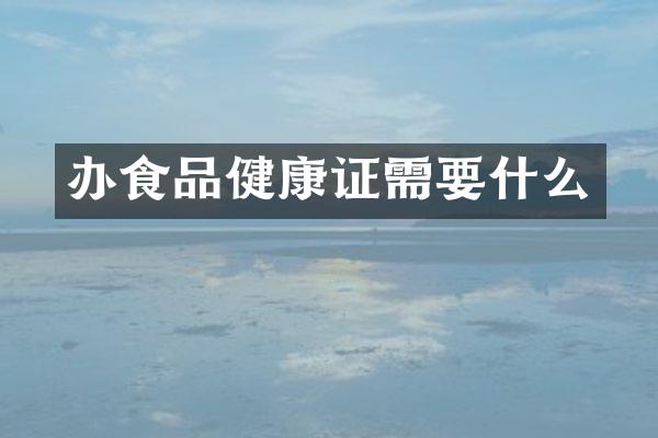 办食品健康证需要什么
