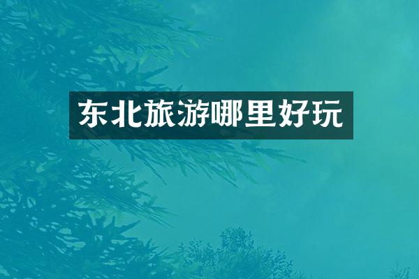 东北旅游哪里好玩