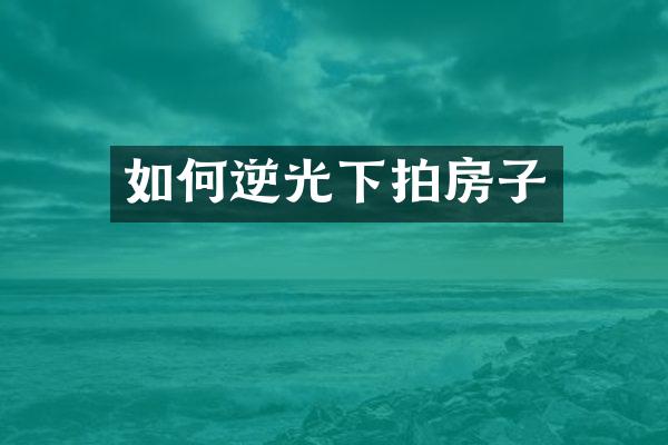 如何逆光下拍房子