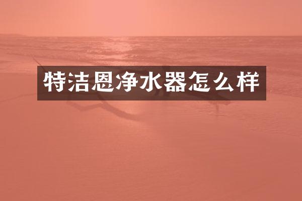 特洁恩净水器怎么样