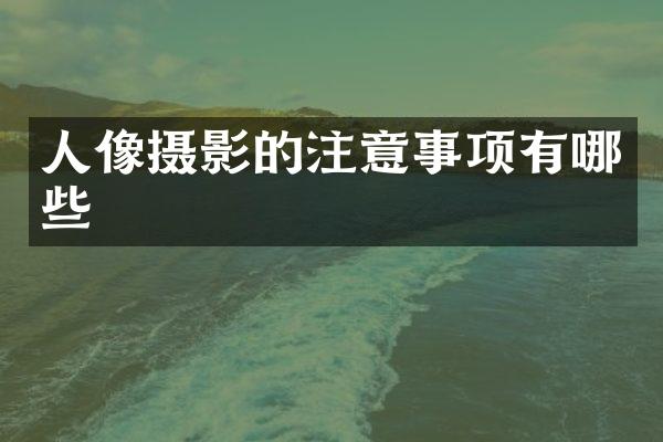 人像摄影的注意事项有哪些