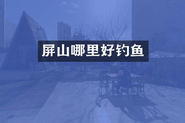 屏山哪里好钓鱼