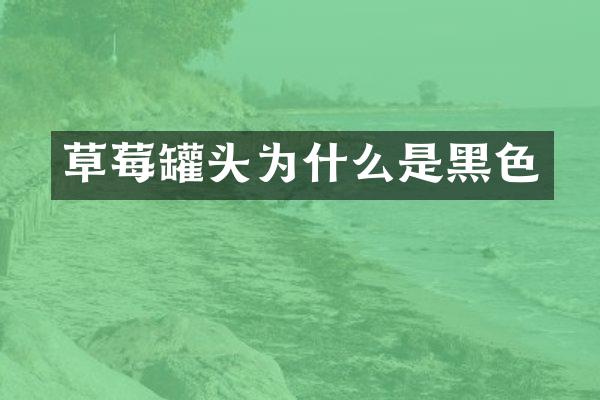 草莓罐头为什么是黑色