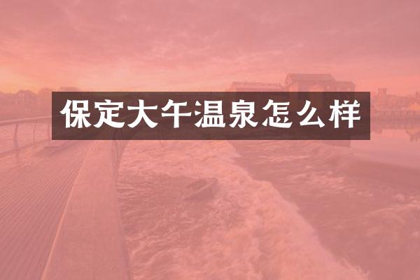 保定大午温泉怎么样