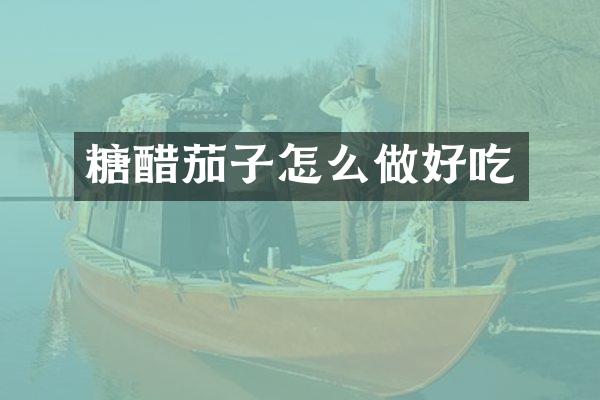 糖醋茄子怎么做好吃