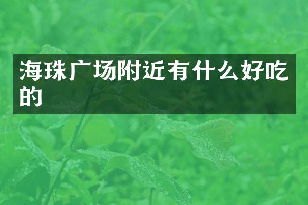 海珠广场附近有什么好吃的