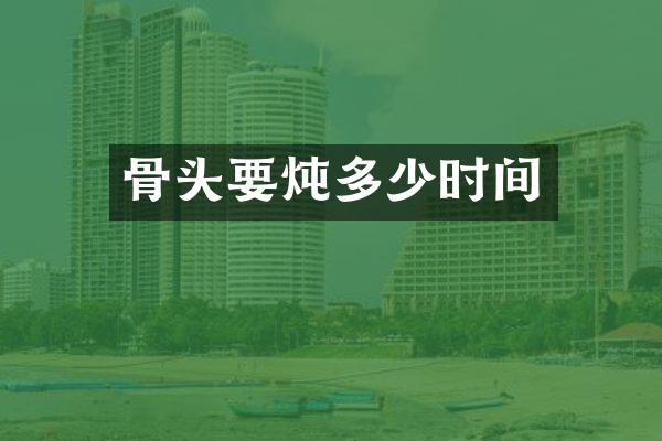 骨头要炖多少时间