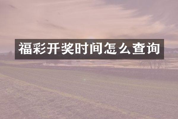 福彩开奖时间怎么查询