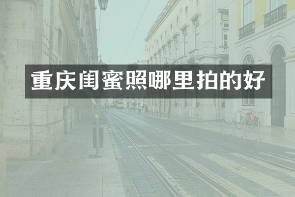 重庆闺蜜照哪里拍的好