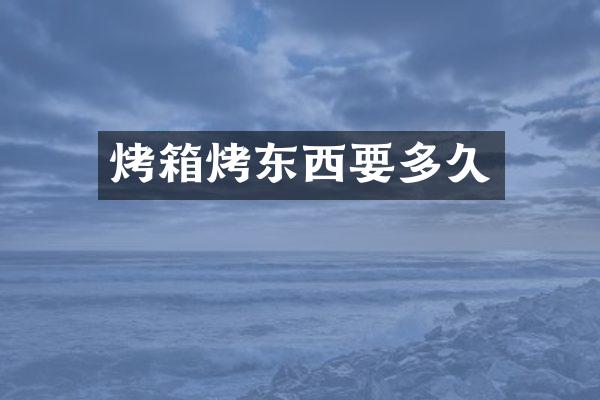 烤箱烤东西要多久