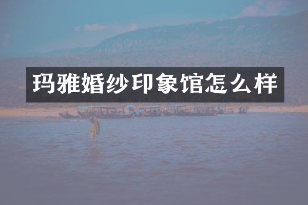 玛雅婚纱印象馆怎么样