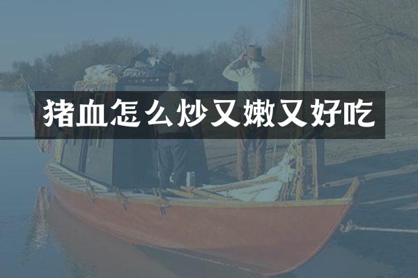 猪血怎么炒又嫩又好吃