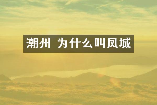 潮州 为什么叫凤城