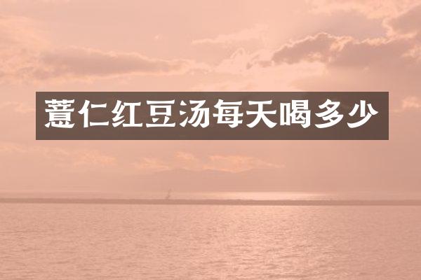 薏仁红豆汤每天喝多少