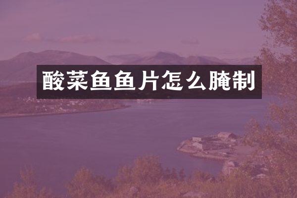 酸菜鱼鱼片怎么腌制