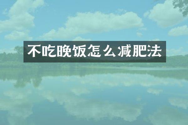 不吃晚饭怎么减肥法