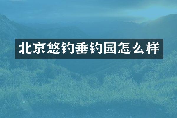 北京悠钓垂钓园怎么样