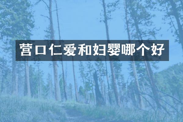 营口仁爱和妇婴哪个好