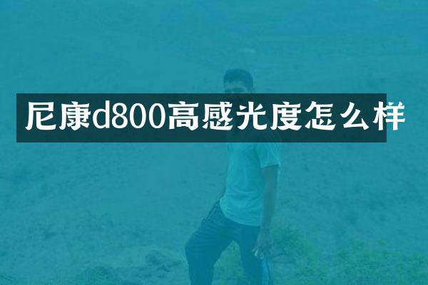 尼康d800高感光度怎么样