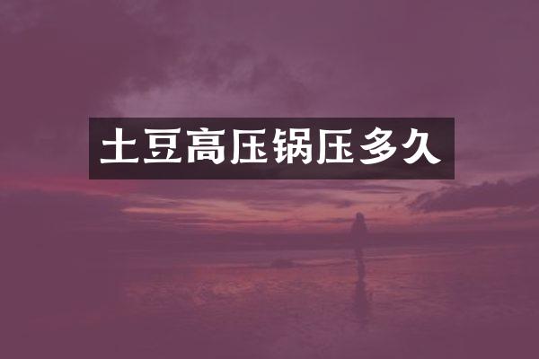 土豆高压锅压多久