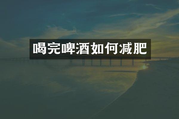 喝完啤酒如何减肥