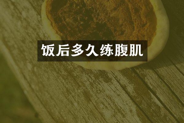 饭后多久练腹肌