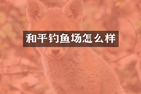和平钓鱼场怎么样