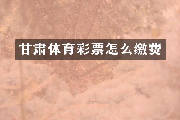 甘肃体育彩票怎么缴费
