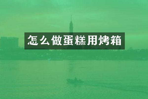 怎么做蛋糕用烤箱