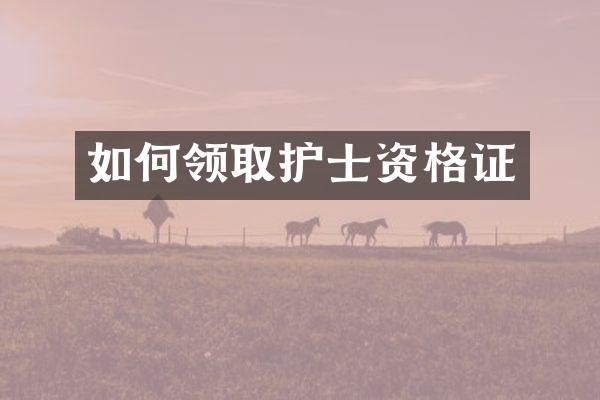 如何领取护士资格证