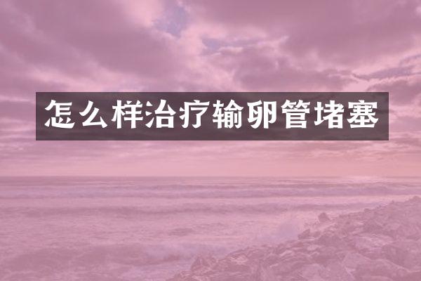 怎么样治疗输卵管堵塞