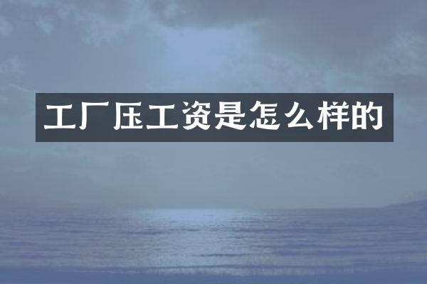 工厂压工资是怎么样的