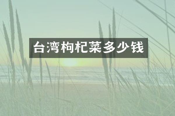 台湾枸杞菜多少钱