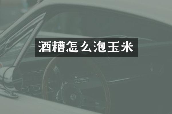 酒糟怎么泡玉米