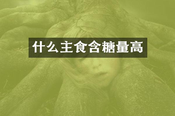 什么主食含糖量高