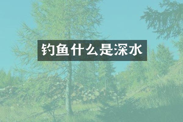 钓鱼什么是深水