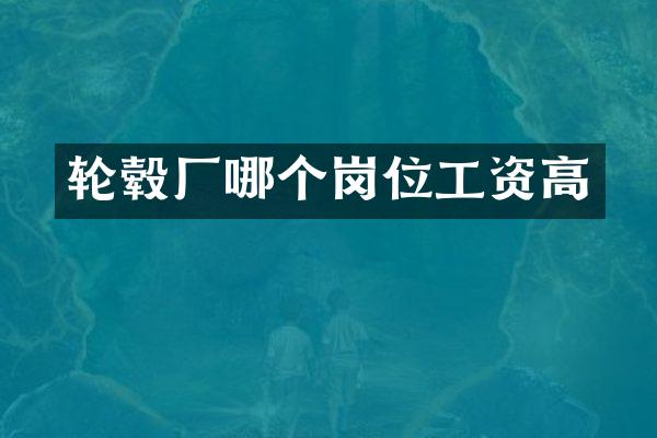 轮毂厂哪个岗位工资高