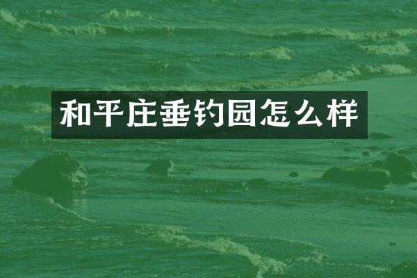 和平庄垂钓园怎么样