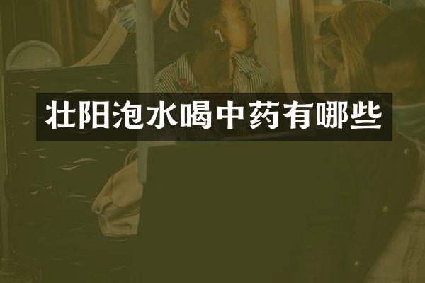 壮阳泡水喝中药有哪些