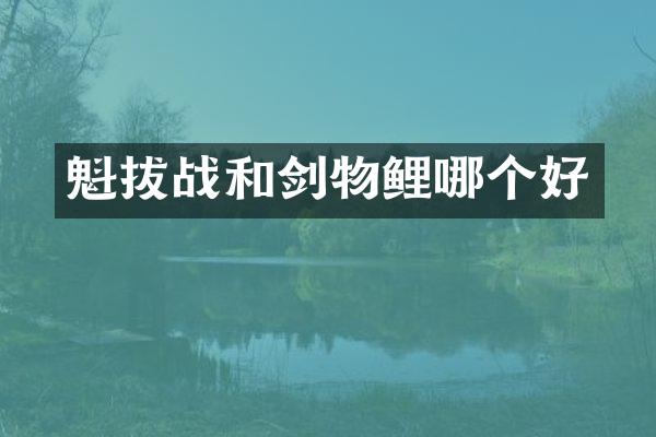 魁拔战和剑物鲤哪个好