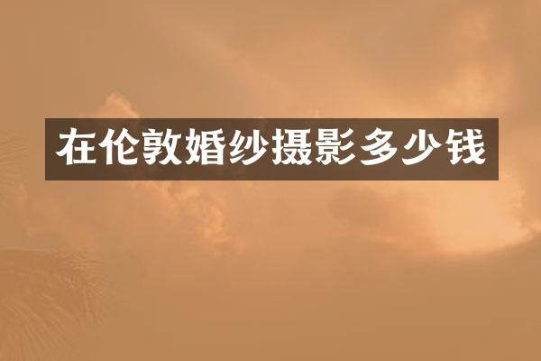 在伦敦婚纱摄影多少钱