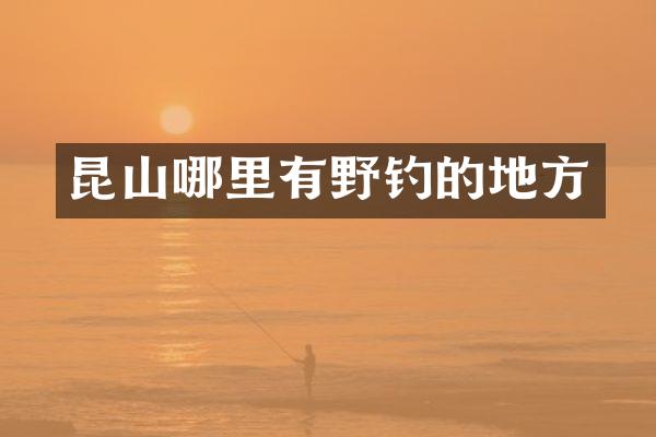 昆山哪里有野钓的地方